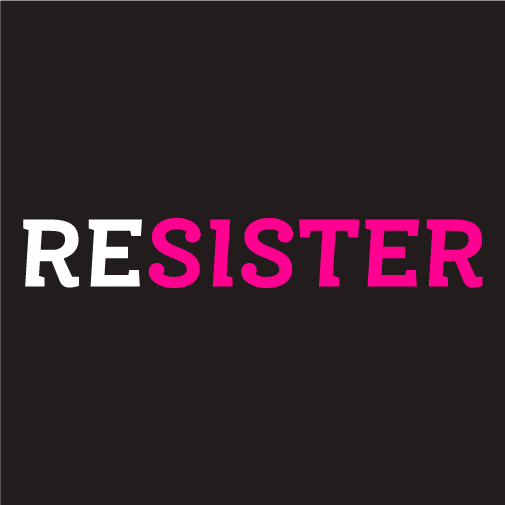 RESISTER: Raise your voice and lift up your sisters! shirt design - zoomed